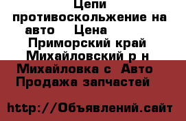 Цепи противоскольжение на авто  › Цена ­ 2 000 - Приморский край, Михайловский р-н, Михайловка с. Авто » Продажа запчастей   